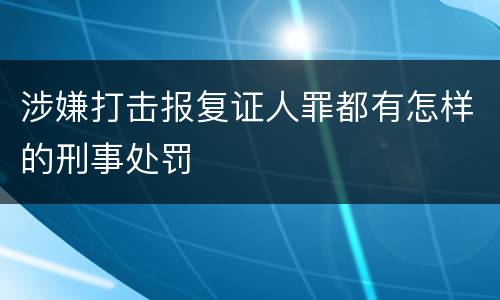 涉嫌打击报复证人罪都有怎样的刑事处罚