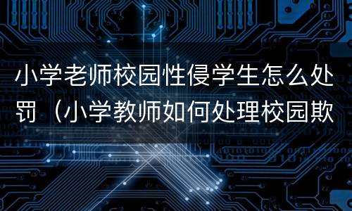 小学老师校园性侵学生怎么处罚（小学教师如何处理校园欺凌）