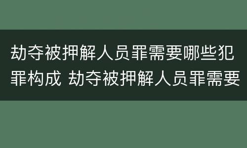 劫夺被押解人员罪需要哪些犯罪构成 劫夺被押解人员罪需要哪些犯罪构成要件