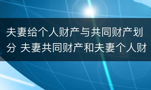 夫妻给个人财产与共同财产划分 夫妻共同财产和夫妻个人财产有哪些?