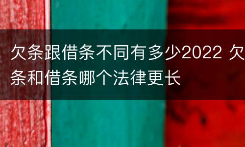 欠条跟借条不同有多少2022 欠条和借条哪个法律更长