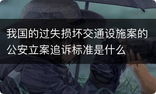 我国的过失损坏交通设施案的公安立案追诉标准是什么