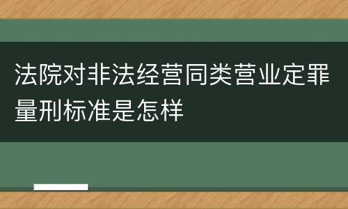 法院对非法经营同类营业定罪量刑标准是怎样