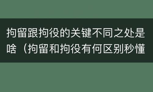 拘留跟拘役的关键不同之处是啥（拘留和拘役有何区别秒懂百科）