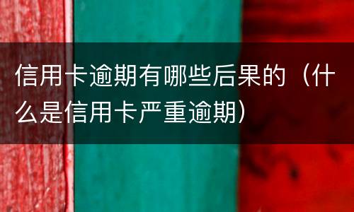 信用卡逾期有哪些后果的（什么是信用卡严重逾期）