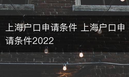 上海户口申请条件 上海户口申请条件2022