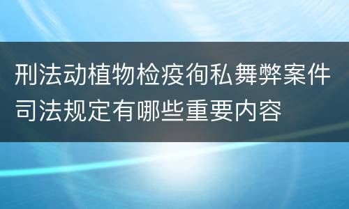 刑法动植物检疫徇私舞弊案件司法规定有哪些重要内容