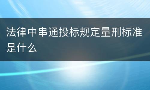 法律中串通投标规定量刑标准是什么