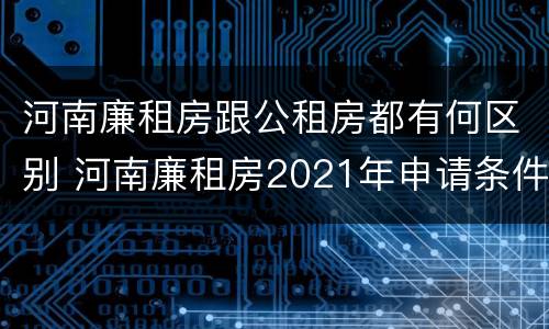 河南廉租房跟公租房都有何区别 河南廉租房2021年申请条件