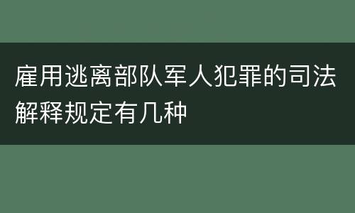 雇用逃离部队军人犯罪的司法解释规定有几种