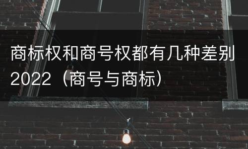 商标权和商号权都有几种差别2022（商号与商标）