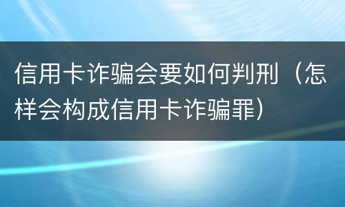 信用卡诈骗会要如何判刑（怎样会构成信用卡诈骗罪）