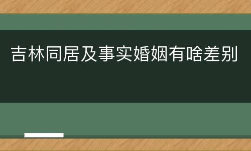 吉林同居及事实婚姻有啥差别