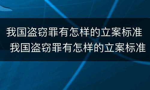 我国盗窃罪有怎样的立案标准 我国盗窃罪有怎样的立案标准规定