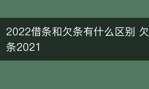 2022借条和欠条有什么区别 欠条2021
