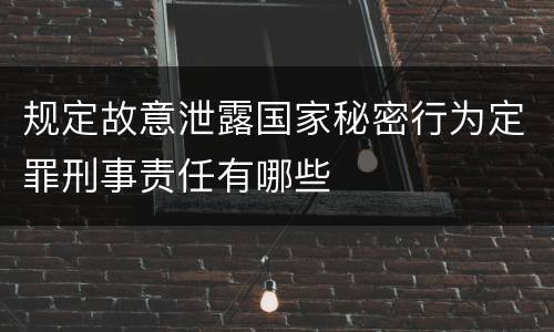 规定故意泄露国家秘密行为定罪刑事责任有哪些