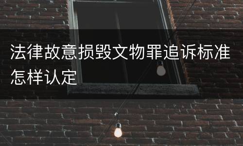 法律故意损毁文物罪追诉标准怎样认定