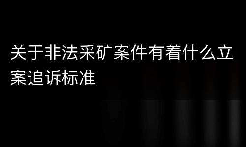 关于非法采矿案件有着什么立案追诉标准