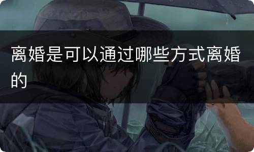 离婚是可以通过哪些方式离婚的