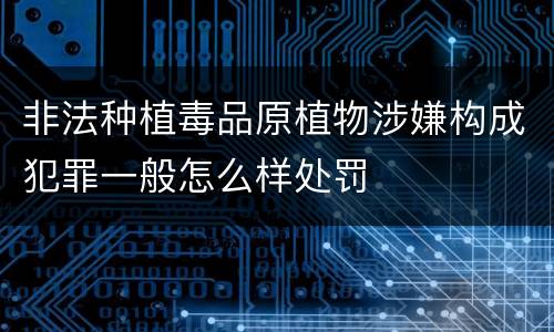 非法种植毒品原植物涉嫌构成犯罪一般怎么样处罚