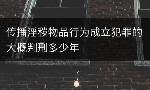 传播淫秽物品行为成立犯罪的大概判刑多少年
