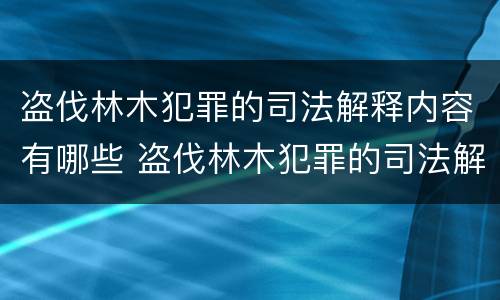 盗伐林木犯罪的司法解释内容有哪些 盗伐林木犯罪的司法解释内容有哪些要求