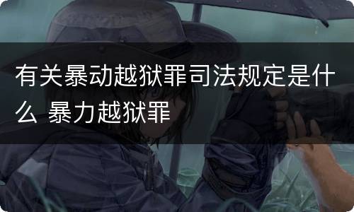 有关暴动越狱罪司法规定是什么 暴力越狱罪