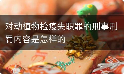对动植物检疫失职罪的刑事刑罚内容是怎样的