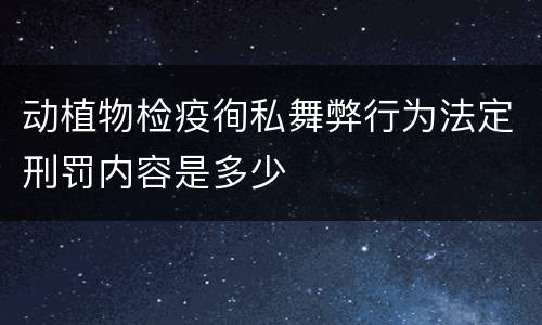动植物检疫徇私舞弊行为法定刑罚内容是多少