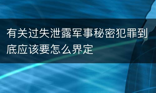 有关过失泄露军事秘密犯罪到底应该要怎么界定