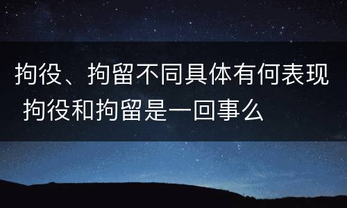 拘役、拘留不同具体有何表现 拘役和拘留是一回事么