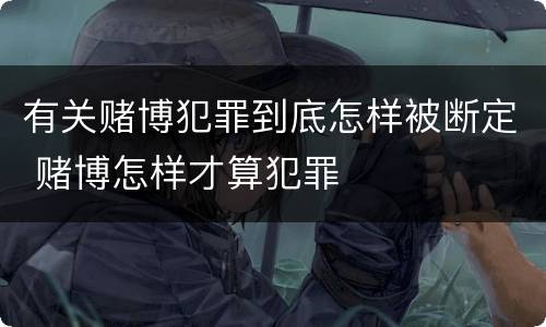 有关赌博犯罪到底怎样被断定 赌博怎样才算犯罪