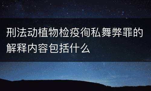 刑法动植物检疫徇私舞弊罪的解释内容包括什么