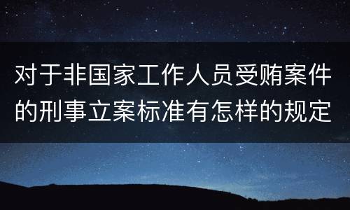 对于非国家工作人员受贿案件的刑事立案标准有怎样的规定