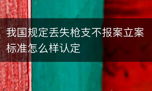 我国规定丢失枪支不报案立案标准怎么样认定
