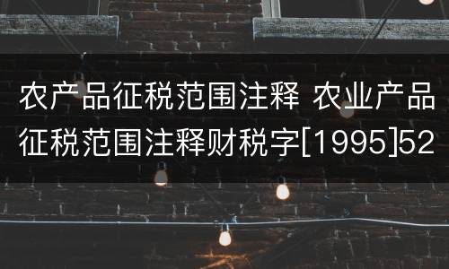 农产品征税范围注释 农业产品征税范围注释财税字[1995]52号