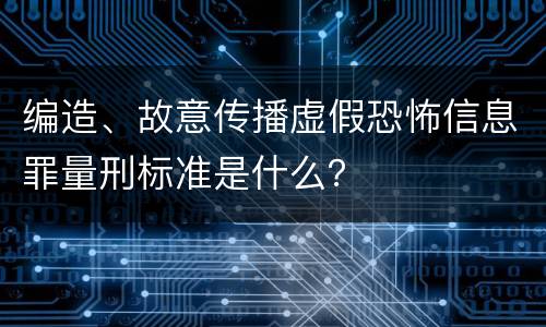 编造、故意传播虚假恐怖信息罪量刑标准是什么？
