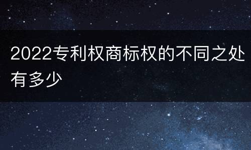 2022专利权商标权的不同之处有多少