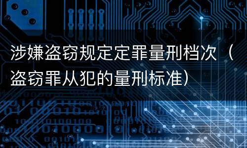 涉嫌盗窃规定定罪量刑档次（盗窃罪从犯的量刑标准）