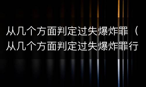 从几个方面判定过失爆炸罪（从几个方面判定过失爆炸罪行）