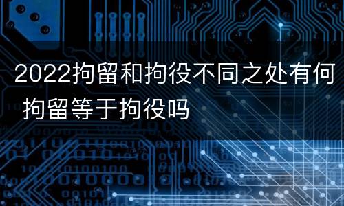 2022拘留和拘役不同之处有何 拘留等于拘役吗