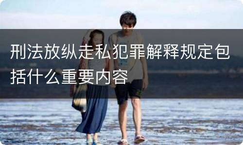 刑法放纵走私犯罪解释规定包括什么重要内容