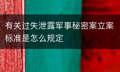 有关过失泄露军事秘密案立案标准是怎么规定