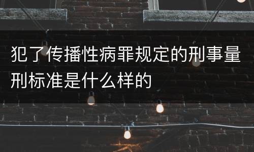 犯了传播性病罪规定的刑事量刑标准是什么样的