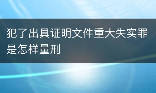 犯了出具证明文件重大失实罪是怎样量刑