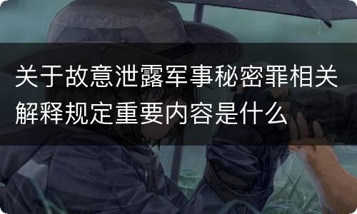 关于故意泄露军事秘密罪相关解释规定重要内容是什么