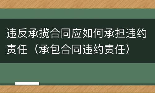 违反承揽合同应如何承担违约责任（承包合同违约责任）