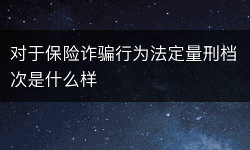 对于保险诈骗行为法定量刑档次是什么样