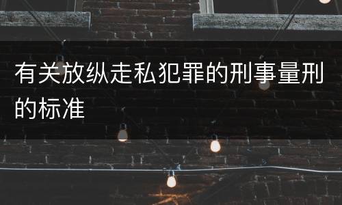 有关放纵走私犯罪的刑事量刑的标准