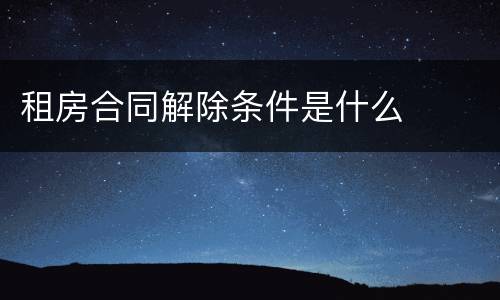 租房合同解除条件是什么